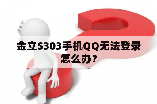 金立S303手机QQ无法登录怎么办? 金立S303手机QQ无法登录怎么办?