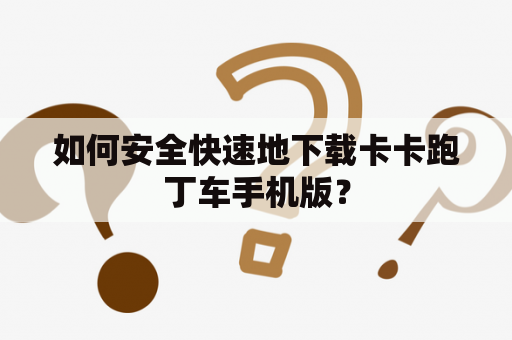 如何安全快速地下载卡卡跑丁车手机版？