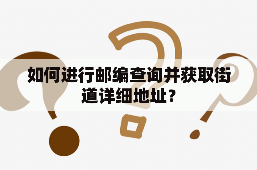 如何进行邮编查询并获取街道详细地址？