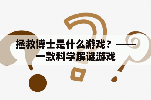 拯救博士是什么游戏？——一款科学解谜游戏