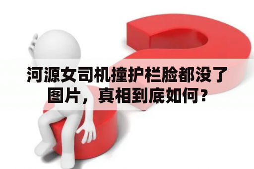 河源女司机撞护栏脸都没了图片，真相到底如何？