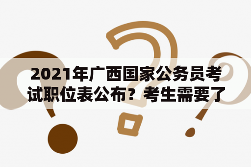 2021年广西国家公务员考试职位表公布？考生需要了解什么？