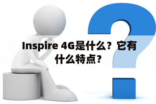  Inspire 4G是什么？它有什么特点？