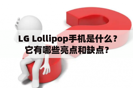  LG Lollipop手机是什么？它有哪些亮点和缺点？