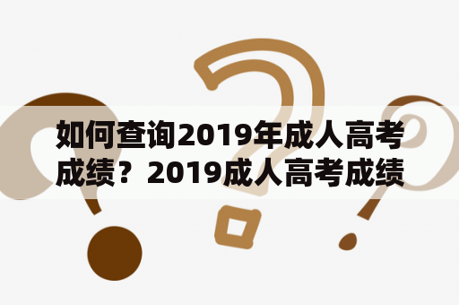 如何查询2019年成人高考成绩？2019成人高考成绩查询入口官网！