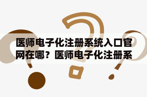 医师电子化注册系统入口官网在哪?医师电子化注册系统入口官网 医师电子化注册系统入口官网在哪?医师电子化注册系统入口官网