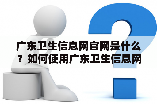 广东卫生信息网官网是什么？如何使用广东卫生信息网？