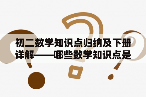 初二数学知识点归纳及下册详解——哪些数学知识点是初二学生必须要掌握的？