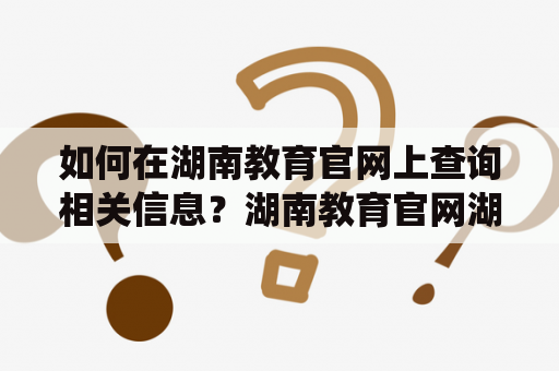 如何在湖南教育官网上查询相关信息？湖南教育官网湖南教育官网查询系统入口