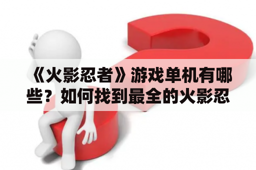 《火影忍者》游戏单机有哪些？如何找到最全的火影忍者游戏单机？
