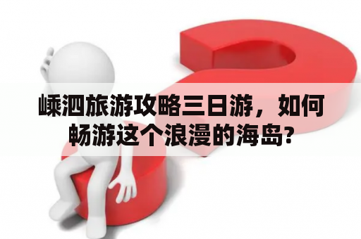 嵊泗旅游攻略三日游，如何畅游这个浪漫的海岛?