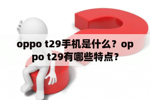 oppo t29手机是什么？oppo t29有哪些特点？
