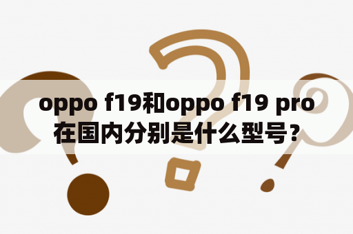 oppo f19和oppo f19 pro在国内分别是什么型号？