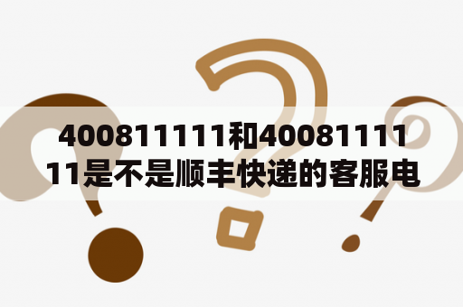400811111和4008111111是不是顺丰快递的客服电话？