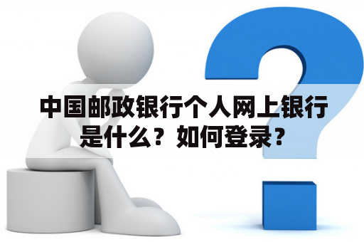 中国邮政银行个人网上银行是什么?如何登录? 中国邮政银行个人网上银行是什么?如何登录?