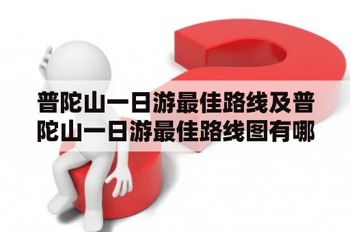 普陀山一日游最佳路线及普陀山一日游最佳路线图有哪些？