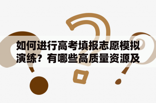 如何进行高考填报志愿模拟演练？有哪些高质量资源及视频推荐？