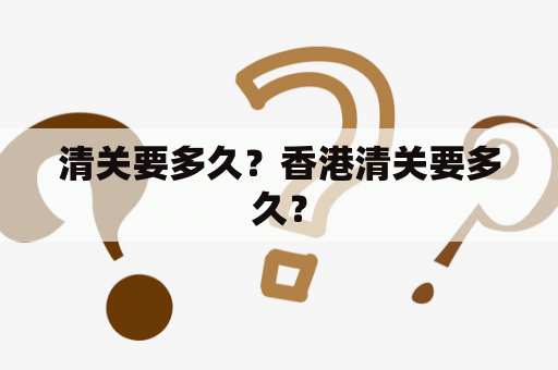 清关要多久？香港清关要多久？