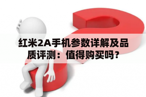 红米2A手机参数详解及品质评测：值得购买吗？
