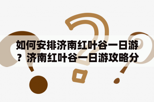 如何安排济南红叶谷一日游？济南红叶谷一日游攻略分享