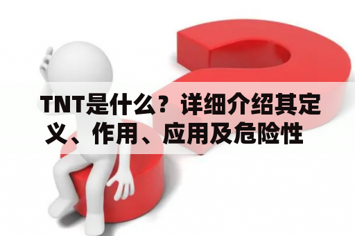  TNT是什么？详细介绍其定义、作用、应用及危险性 