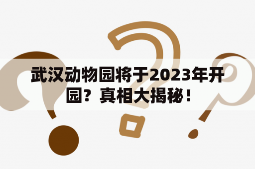 武汉动物园将于2023年开园？真相大揭秘！
