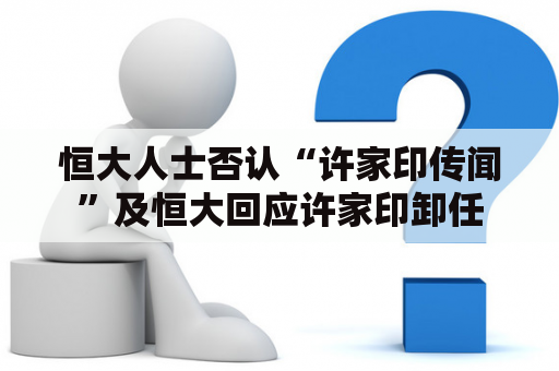 恒大人士否认“许家印传闻”及恒大回应许家印卸任