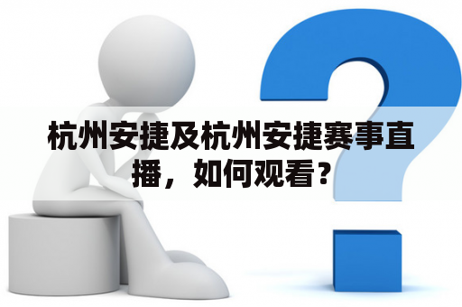 杭州安捷及杭州安捷赛事直播，如何观看？