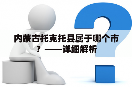 内蒙古托克托县属于哪个市？——详细解析