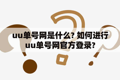 uu单号网是什么? 如何进行uu单号网官方登录? uu单号网是什么? 如何进行uu单号网官方登录?