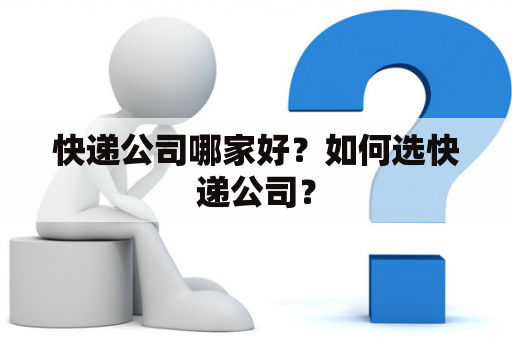 快递公司哪家好？如何选快递公司？
