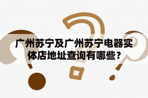 广州苏宁及广州苏宁电器实体店地址查询有哪些？