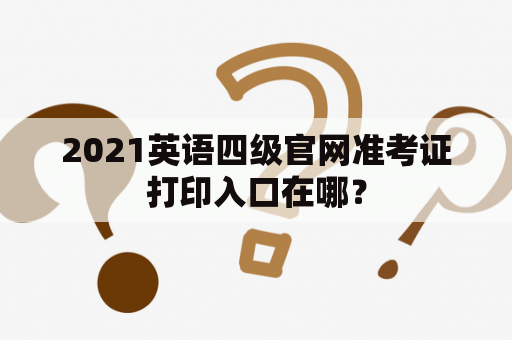 2021英语四级官网准考证打印入口在哪？
