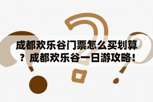 成都欢乐谷门票怎么买划算？成都欢乐谷一日游攻略！