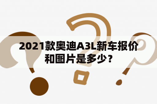 2021款奥迪A3L新车报价和图片是多少？