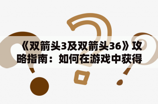 《双箭头3及双箭头36》攻略指南：如何在游戏中获得胜利？