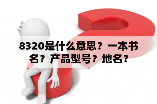 8320是什么意思？一本书名？产品型号？地名？