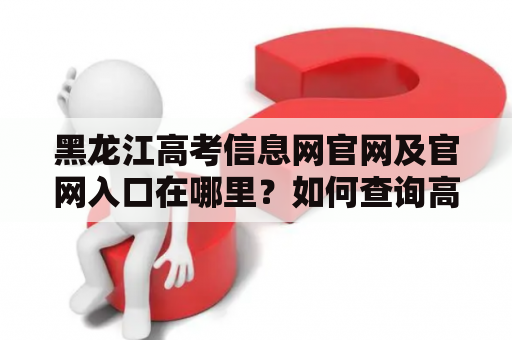 黑龙江高考信息网官网及官网入口在哪里？如何查询高考信息？