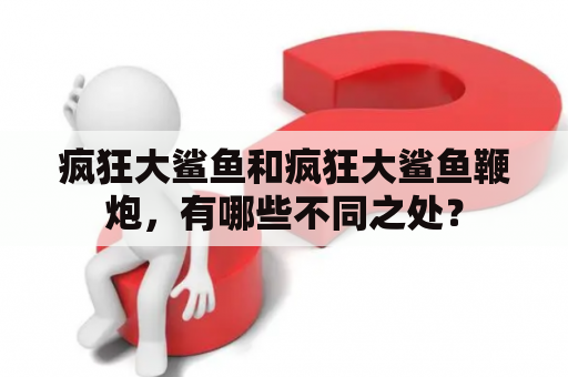 疯狂大鲨鱼和疯狂大鲨鱼鞭炮，有哪些不同之处？