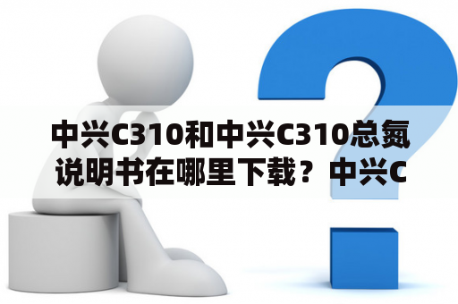 中兴C310和中兴C310总氮说明书在哪里下载？中兴C310中兴C310是一款用于水质检测的便携式仪器，可以测试水中的多种参数，包括总氮浓度。该仪器通过电化学分析技术，能够快速准确地测定水样中的总氮含量，有效地帮助用户监测和评估水体质量。