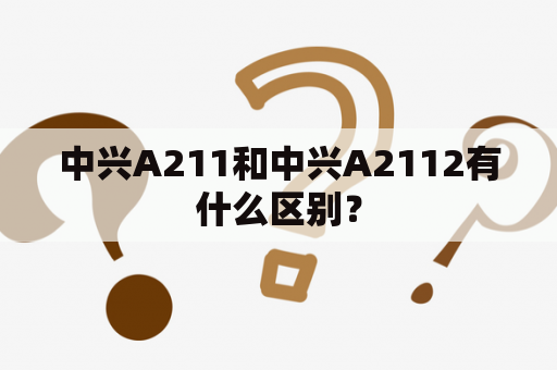 中兴A211和中兴A2112有什么区别？