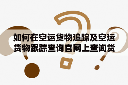 如何在空运货物追踪及空运货物跟踪查询官网上查询货物状态？