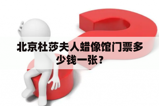 北京杜莎夫人蜡像馆门票多少钱一张？