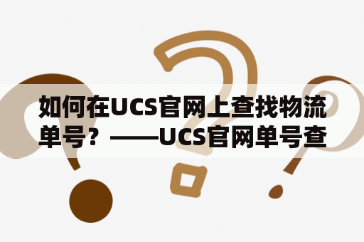 如何在UCS官网上查找物流单号？——UCS官网单号查询方法详解
