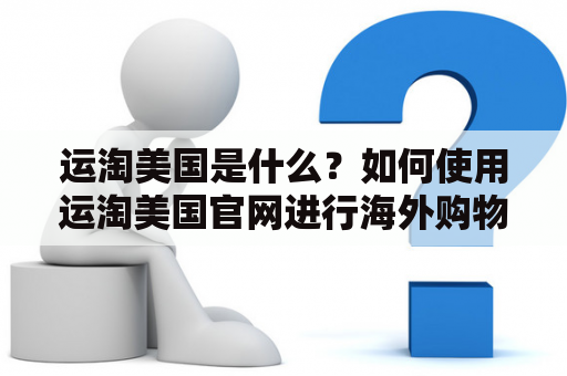 运淘美国是什么？如何使用运淘美国官网进行海外购物？