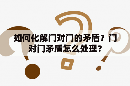 如何化解门对门的矛盾？门对门矛盾怎么处理？