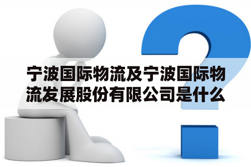 宁波国际物流及宁波国际物流发展股份有限公司是什么？