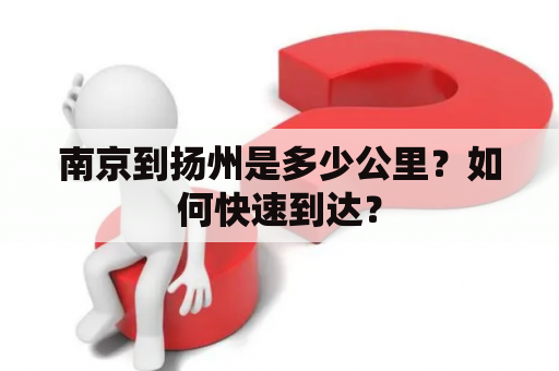南京到扬州是多少公里？如何快速到达？