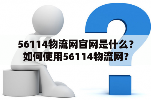 56114物流网官网是什么？如何使用56114物流网？