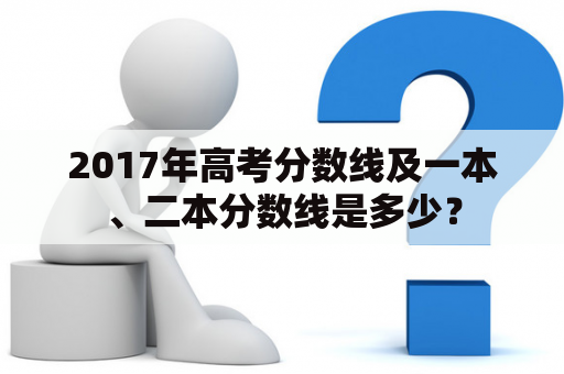 2017年高考分数线及一本、二本分数线是多少？